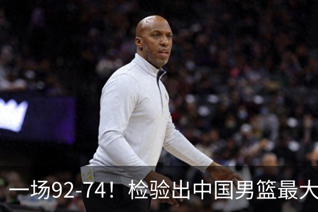 一场92-74！检验出中国男篮最大短板，郭士强或将弃用！