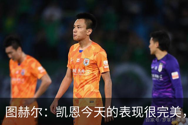 图赫尔：凯恩今天的表现很完美，赖斯的伤势问题不大
