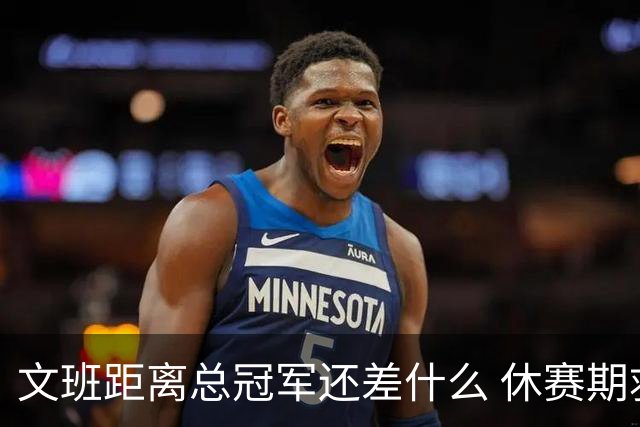 文班距离总冠军还差什么 休赛期救赎从增重开始？