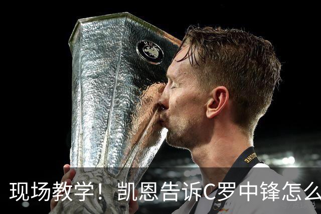 现场教学！凯恩告诉C罗中锋怎么踢 进攻防守皆有案例