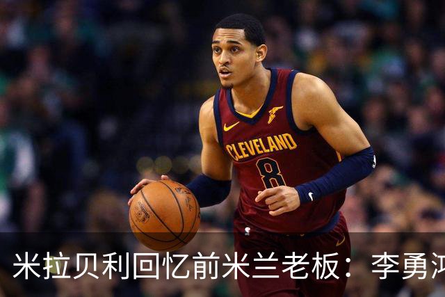 米拉贝利回忆前米兰老板：李勇鸿的身份至今仍是未解之谜